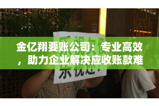 金亿翔要账公司：专业高效，助力企业解决应收账款难题