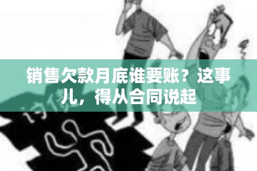 销售欠款月底谁要账？这事儿，得从合同说起