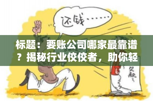 标题：要账公司哪家最靠谱？揭秘行业佼佼者，助你轻松追回欠款