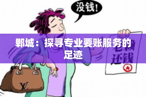 郸城：探寻专业要账服务的足迹