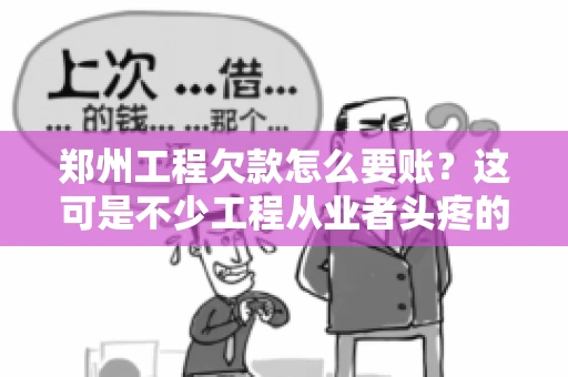 郑州工程欠款怎么要账？这可是不少工程从业者头疼的问题。今天，咱们就来聊聊这个话题，希望能给大家提供一些有用的建议。