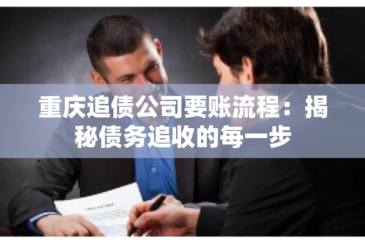 重庆追债公司要账流程：揭秘债务追收的每一步