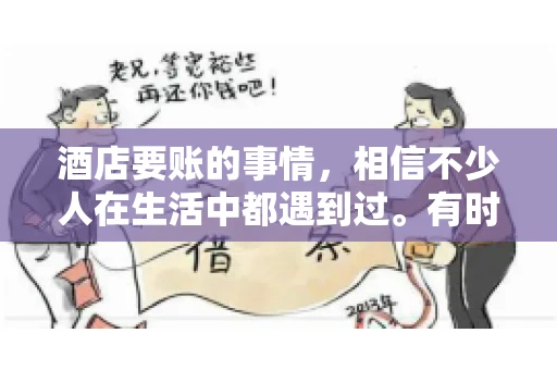 酒店要账的事情，相信不少人在生活中都遇到过。有时候，我们可能因为疏忽或者特殊情况，导致在酒店消费后忘记结账，或者酒店方面在要账时出现了一些误会。今天，我就来和大家聊聊关于酒店要账的那些事儿。