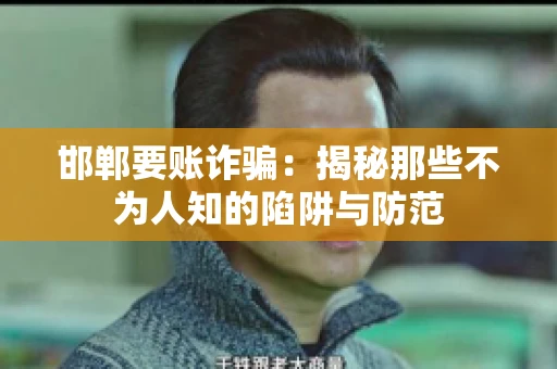 邯郸要账诈骗：揭秘那些不为人知的陷阱与防范