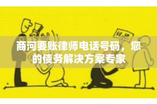 商河要账律师电话号码，您的债务解决方案专家