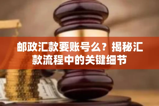 邮政汇款要账号么？揭秘汇款流程中的关键细节