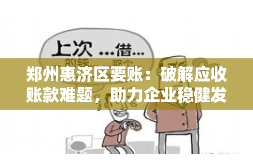 郑州惠济区要账:破解应收账款难题,助力企业稳健发展 郑州惠济区要账:破解应收账款难题,助力企业稳健发展