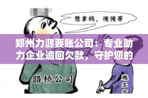 郑州力源要账公司：专业助力企业追回欠款，守护您的资金安全