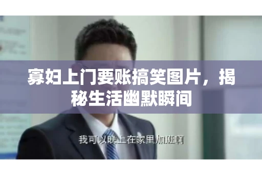 寡妇上门要账搞笑图片，揭秘生活幽默瞬间