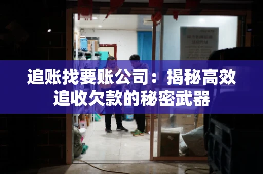 追账找要账公司：揭秘高效追收欠款的秘密武器