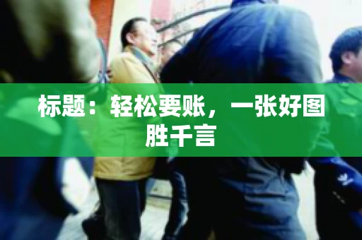 标题：轻松要账，一张好图胜千言