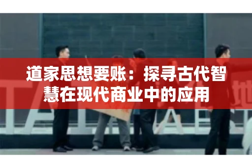 道家思想要账：探寻古代智慧在现代商业中的应用