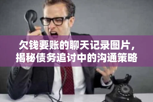 欠钱要账的聊天记录图片，揭秘债务追讨中的沟通策略