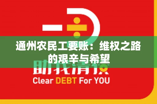 通州农民工要账：维权之路的艰辛与希望