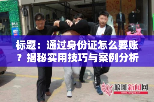 标题：通过身份证怎么要账？揭秘实用技巧与案例分析