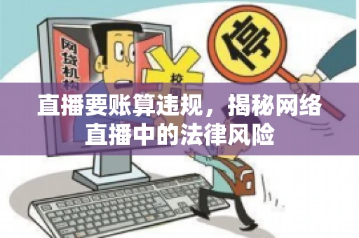 直播要账算违规，揭秘网络直播中的法律风险