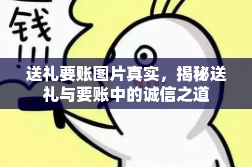 送礼要账图片真实，揭秘送礼与要账中的诚信之道