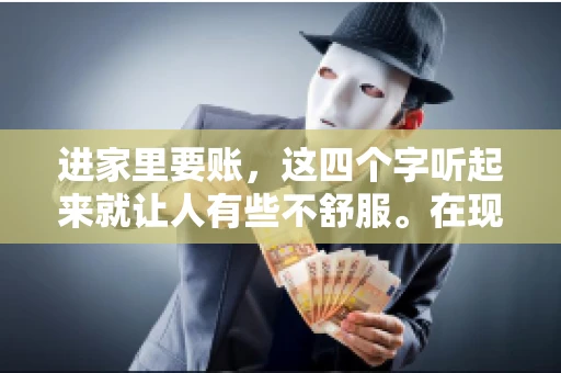 进家里要账，这四个字听起来就让人有些不舒服。在现实生活中，我们经常会遇到一些欠债不还的情况，而要账的方式也千奇百怪。今天，我们就来聊聊这个话题，看看在法律允许的范围内，如何妥善处理“进家里要账”的问题。