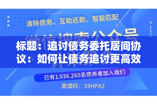 标题：追讨债务委托居间协议：如何让债务追讨更高效？
