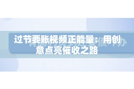 过节要账视频正能量：用创意点亮催收之路