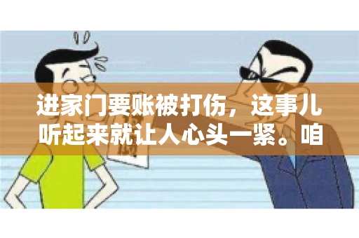 进家门要账被打伤，这事儿听起来就让人心头一紧。咱们得聊聊这个话题，毕竟涉及到人身安全和合法权益，可不是闹着玩的。话说回来，这事儿在现实生活中并不少见，今天咱们就来聊聊这个敏感又现实的问题。