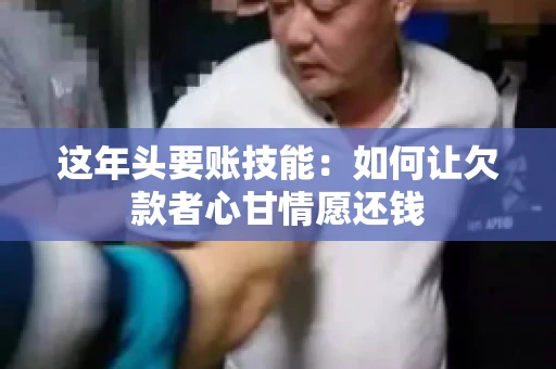 这年头要账技能：如何让欠款者心甘情愿还钱