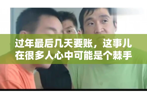 过年最后几天要账，这事儿在很多人心中可能是个棘手的问题。毕竟，春节临近，家家户户都在忙着准备团圆饭，谁也不想在这个时候被债务问题打扰。但现实是，有些账务问题不得不在这个时候解决。今天，我就来和大家聊聊这个话题，希望能给大家带来一些帮助。