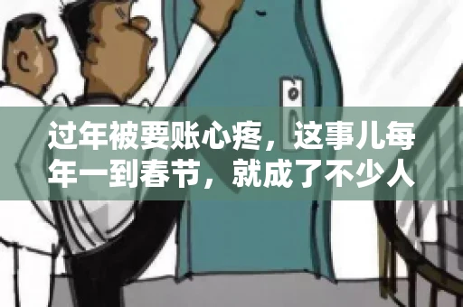 过年被要账心疼，这事儿每年一到春节，就成了不少人的心头病。咱们聊聊这事儿，看看怎么才能让过年的心情不那么沉重。