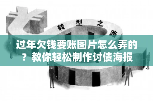 过年欠钱要账图片怎么弄的？教你轻松制作讨债海报