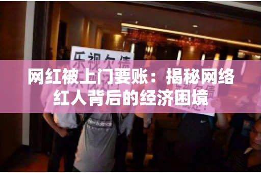 网红被上门要账：揭秘网络红人背后的经济困境