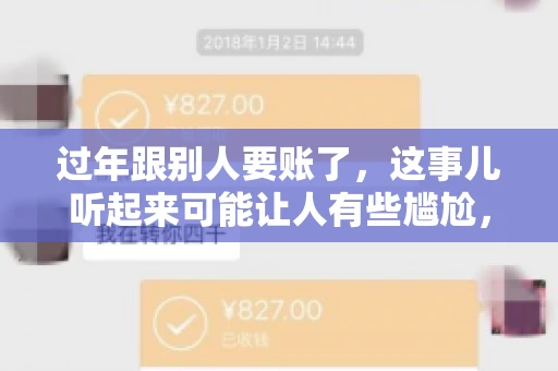 过年跟别人要账了，这事儿听起来可能让人有些尴尬，但现实生活中确实不少见。今天，咱们就来聊聊这个话题，看看过年期间要账的那些事儿。