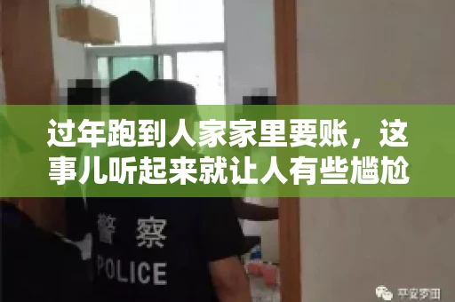 过年跑到人家家里要账，这事儿听起来就让人有些尴尬。咱们聊聊这个话题，看看在过年这个特殊时期，讨债人跑到债主家里要账，背后有哪些讲究和需要注意的地方。