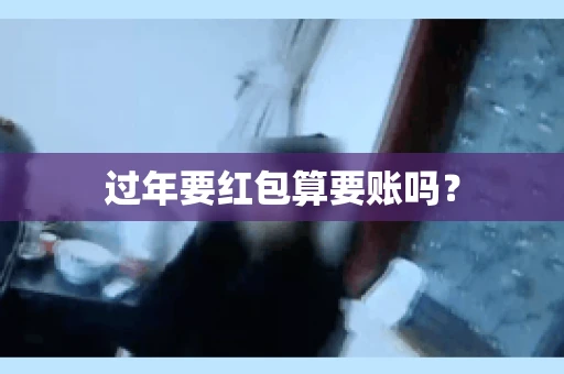 过年要红包算要账吗？