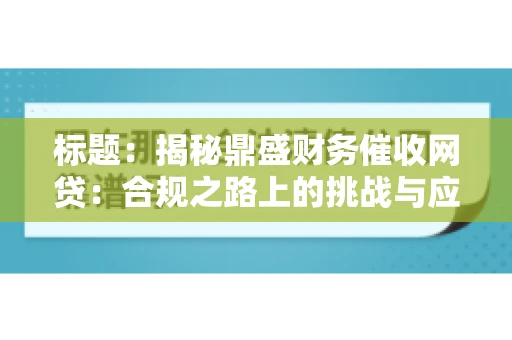 标题：揭秘鼎盛财务催收网贷：合规之路上的挑战与应对