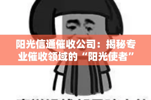 阳光信通催收公司：揭秘专业催收领域的“阳光使者”