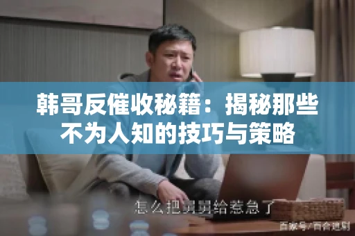 韩哥反催收秘籍：揭秘那些不为人知的技巧与策略