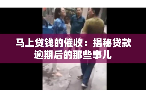 马上贷钱的催收：揭秘贷款逾期后的那些事儿