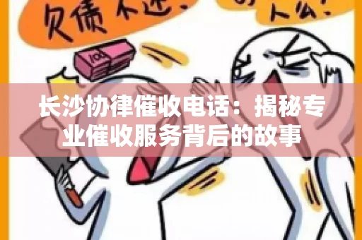 长沙协律催收电话：揭秘专业催收服务背后的故事