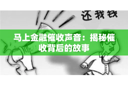 马上金融催收声音：揭秘催收背后的故事