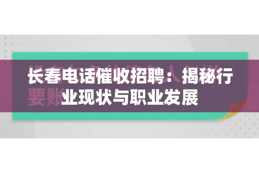 长春电话催收招聘：揭秘行业现状与职业发展