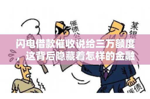 闪电借款催收说给三万额度，这背后隐藏着怎样的金融故事？今天，我们就来聊聊这个话题。