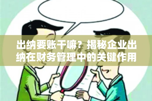 出纳要账干嘛？揭秘企业出纳在财务管理中的关键作用