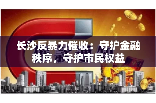 长沙反暴力催收：守护金融秩序，守护市民权益