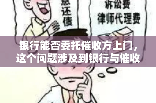 银行能否委托催收方上门，这个问题涉及到银行与催收方之间的合作模式，以及法律对于催收行为的规定。下面，我们就来聊聊这个话题。