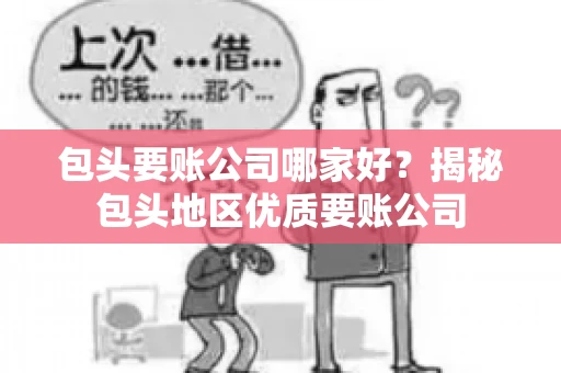 包头要账公司哪家好？揭秘包头地区优质要账公司