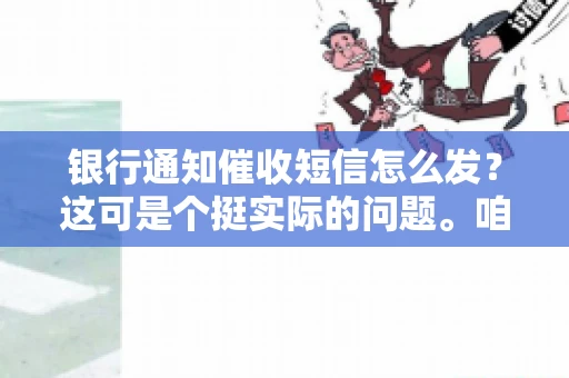 银行通知催收短信怎么发？这可是个挺实际的问题。咱们得聊聊，怎么才能让催收短信既有效又得体。