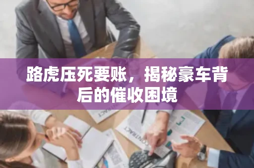 路虎压死要账，揭秘豪车背后的催收困境