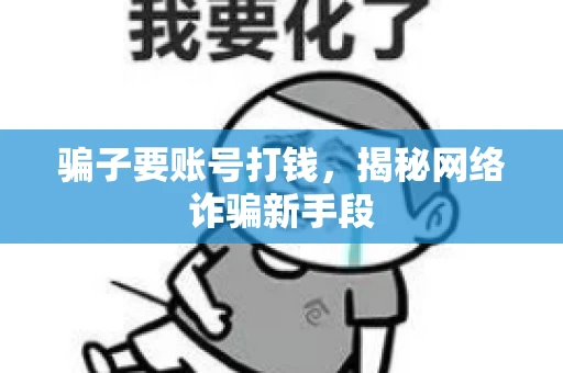 骗子要账号打钱,揭秘网络诈骗新手段 骗子要账号打钱,揭秘网络诈骗新手段