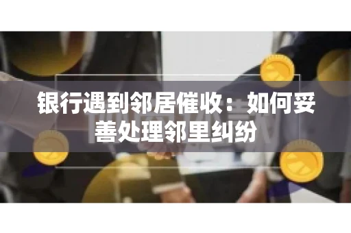 银行遇到邻居催收：如何妥善处理邻里纠纷
