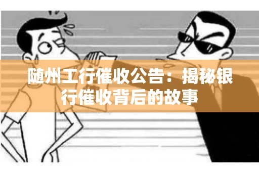 随州工行催收公告：揭秘银行催收背后的故事